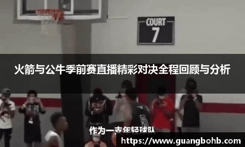 火箭与公牛季前赛直播精彩对决全程回顾与分析